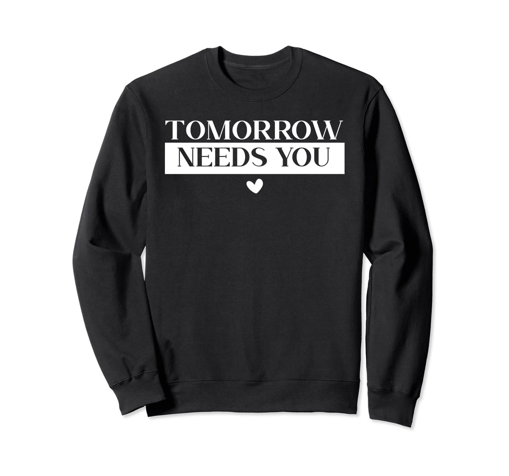 Tomorrow Needs You Suicide Sweatshirt - Minimalist Print Men Women - T-Shirt, Sweatshirt, Hoodie