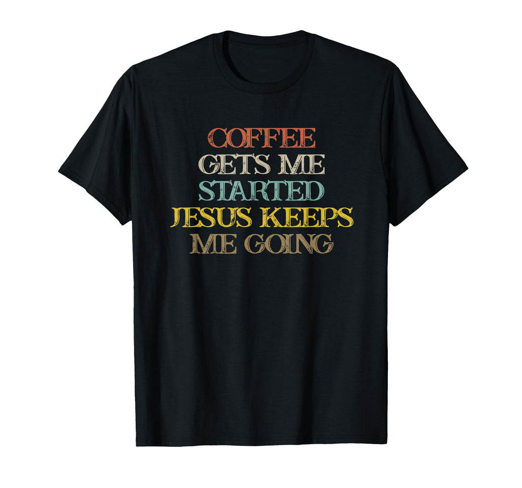 Coffee Gets Me Started Jesus Keeps Me T-Shirt - Fun Novelty Design Unisex - T-Shirt, Sweatshirt, Hoodie