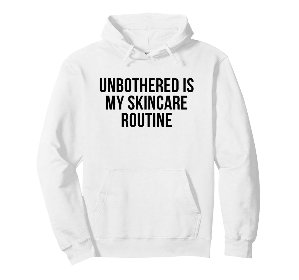 Unbothered Is My Skincare Routine Funny Self Hoodie - Graphic Print Unisex - T-Shirt, Sweatshirt, Hoodie