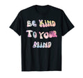 Be Kind To Your Mind Mental Health T-Shirt - Custom Art Print Men Women - T-Shirt, Sweatshirt, Hoodie