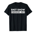 Shit Show Choose Joy Motivational T-Shirt - Custom Art Print Men Women - T-Shirt, Sweatshirt, Hoodie
