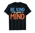 Be Kind To Your Mind Mental Awareness T-Shirt - Novelty Apparel Men Women - T-Shirt, Sweatshirt, Hoodie