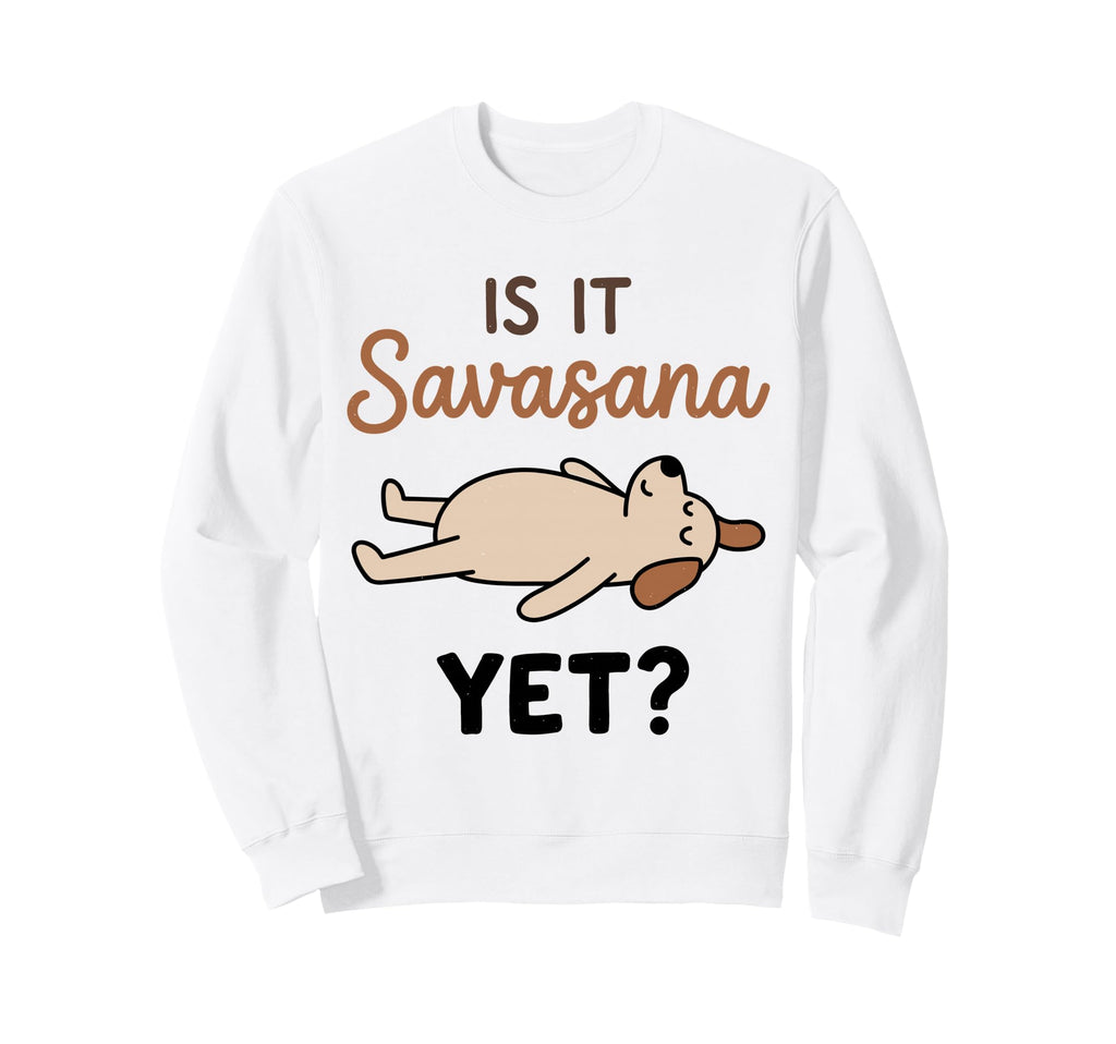 Is It Savasana Yet Funny Dog Yoga Sweatshirt - Streetwear Style Unisex - T-Shirt, Sweatshirt, Hoodie