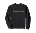 Choose Happy Positivity Joy Love Sweatshirt - Custom Art Print for Adults - T-Shirt, Sweatshirt, Hoodie