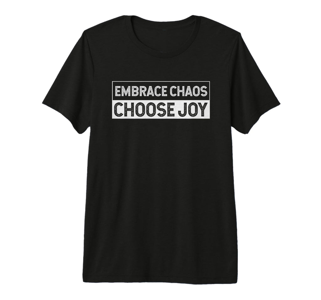 Embrace Chaos And Choose Joy T-Shirt - Fun Novelty Design Men Women - T-Shirt, Sweatshirt, Hoodie