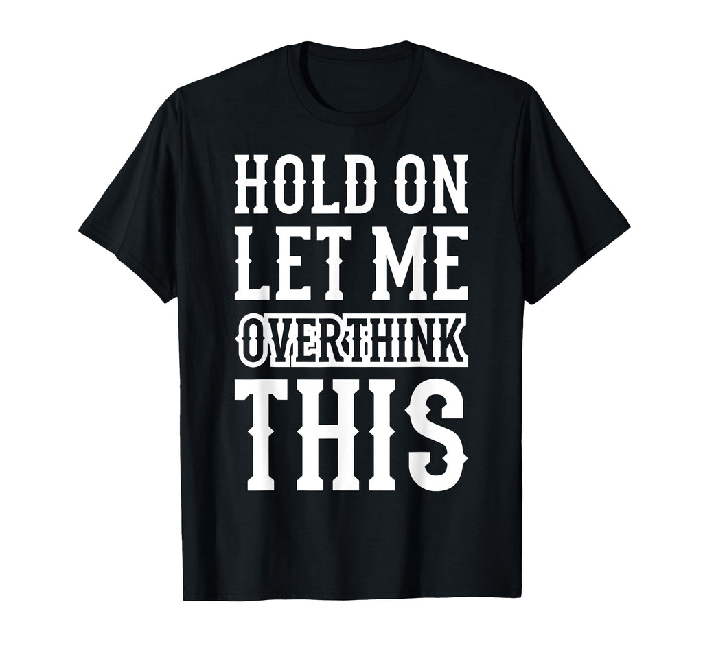 Hold Let Me Overthink This Funny T-Shirt - Minimalist Print Men Women - T-Shirt, Sweatshirt, Hoodie