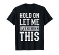 Hold Let Me Overthink This Funny T-Shirt - Minimalist Print Men Women - T-Shirt, Sweatshirt, Hoodie