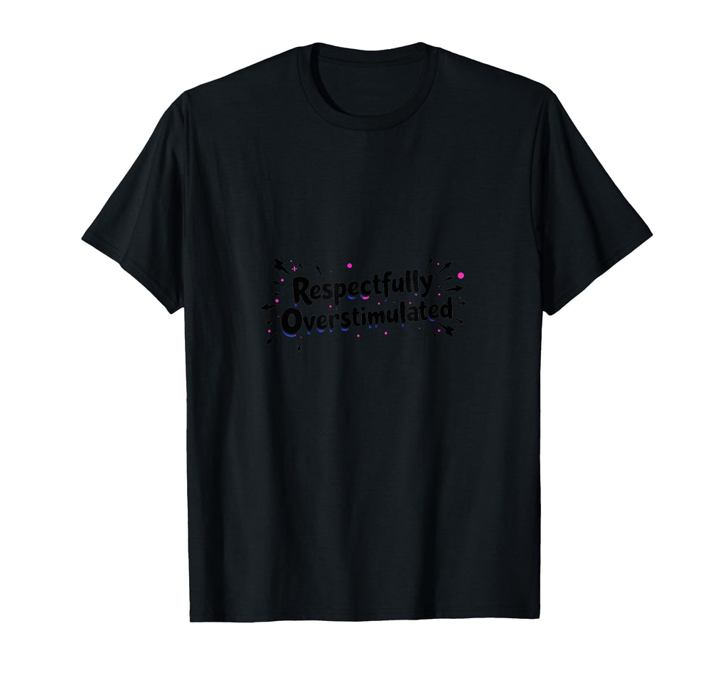 Respectfully Overstimulated Black T-Shirt - Trendy Graphic for Adults - T-Shirt, Sweatshirt, Hoodie