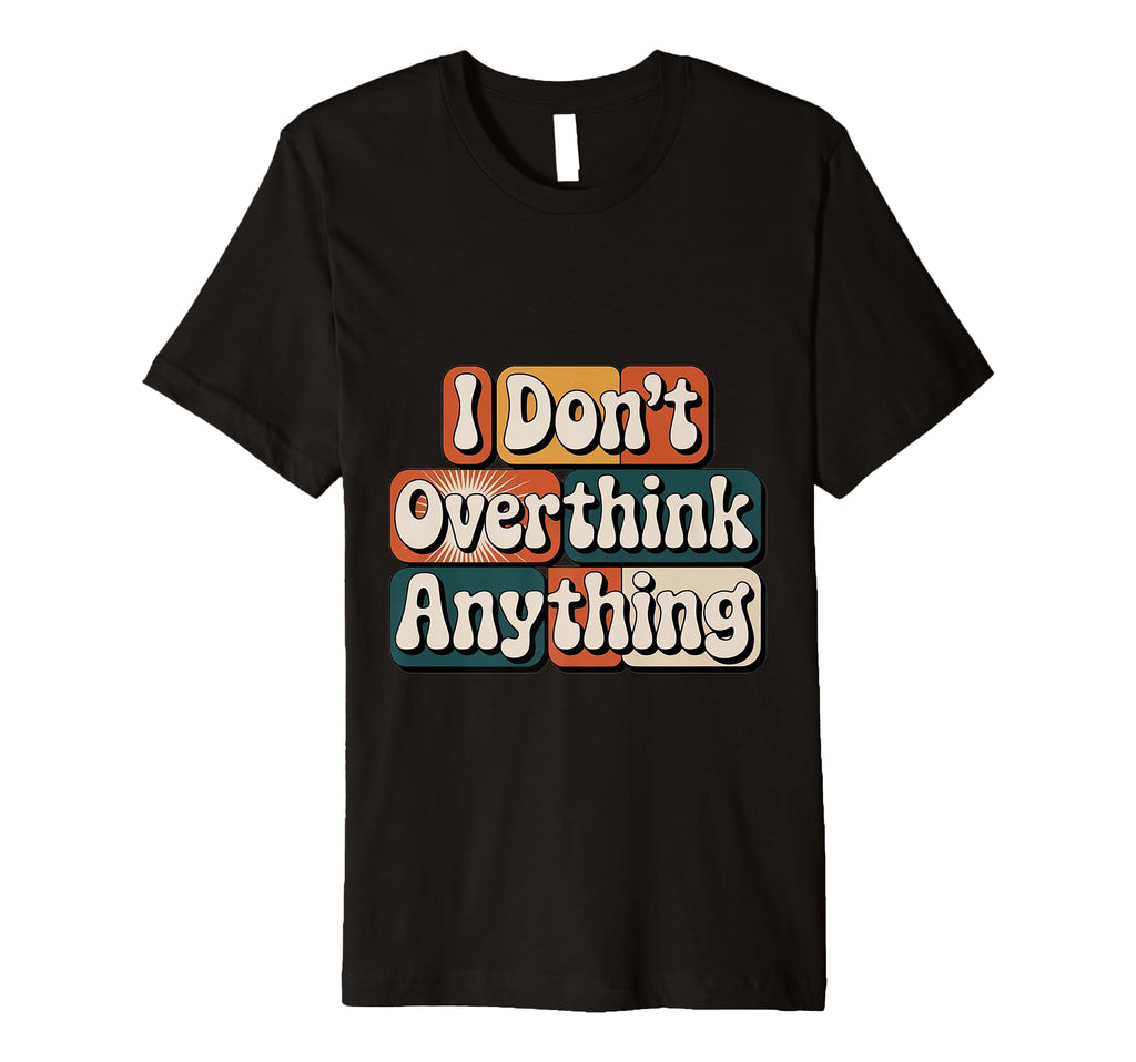 I Dont Overthink Anything Mindset Relax T-Shirt - Unique Graphic Unisex - T-Shirt, Sweatshirt, Hoodie