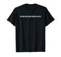 You Are Bad My Mental Health T-Shirt - Streetwear Style for Adults - T-Shirt, Sweatshirt, Hoodie