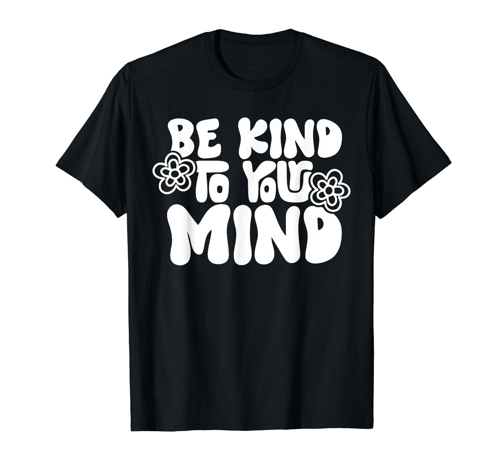 Be Kind To Your Mind Mental Health Self T-Shirt - Graphic Print Men Women - T-Shirt, Sweatshirt, Hoodie