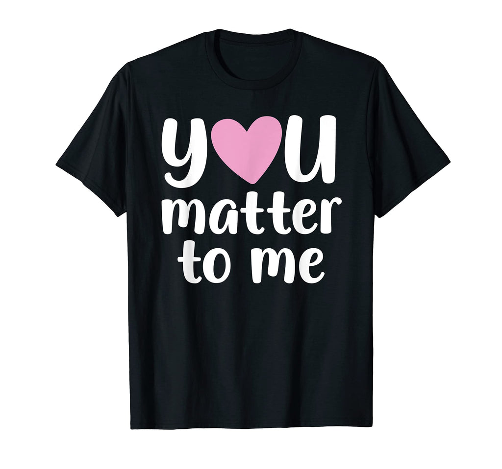 You Matter To Me Mental Health And T-Shirt - Fun Novelty Design Men Women - T-Shirt, Sweatshirt, Hoodie