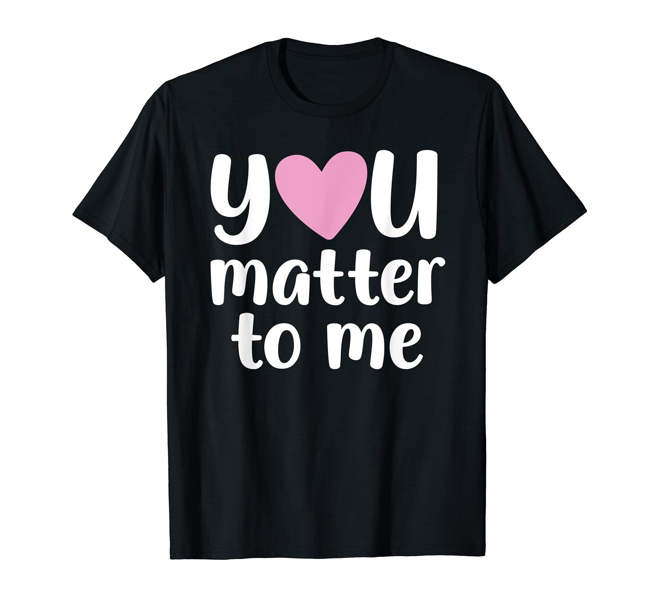 You Matter To Me Mental Health And T-Shirt - Fun Novelty Design Men Women - T-Shirt, Sweatshirt, Hoodie