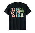 Be Kind To Your Mind Mental T-Shirt - Casual Everyday Wear Men Women - T-Shirt, Sweatshirt, Hoodie