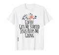 Coffee Gets Me Started Jesus Keeps Me T-Shirt - Novelty Apparel for Adults - T-Shirt, Sweatshirt, Hoodie