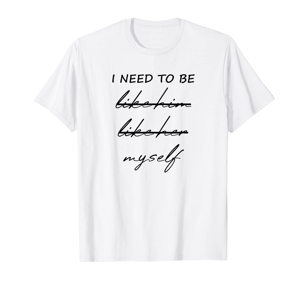 I Need To Be Myself Positive T-Shirt - Fun Novelty Design for Adults - T-Shirt, Sweatshirt, Hoodie