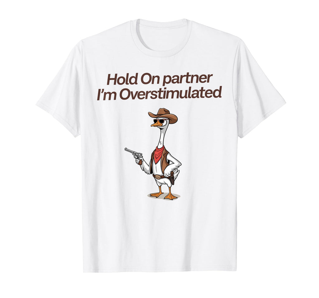 Hold Partner Im Overstimulated Cowboy Goose T-Shirt - Graphic Print Unisex - T-Shirt, Sweatshirt, Hoodie