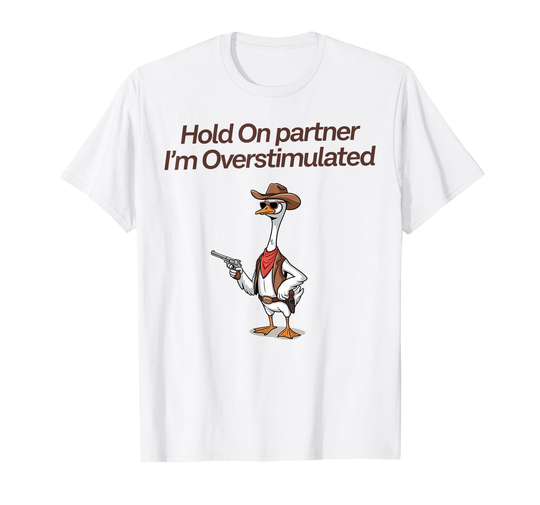 Hold Partner Im Overstimulated Cowboy Goose T-Shirt - Graphic Print Unisex - T-Shirt, Sweatshirt, Hoodie