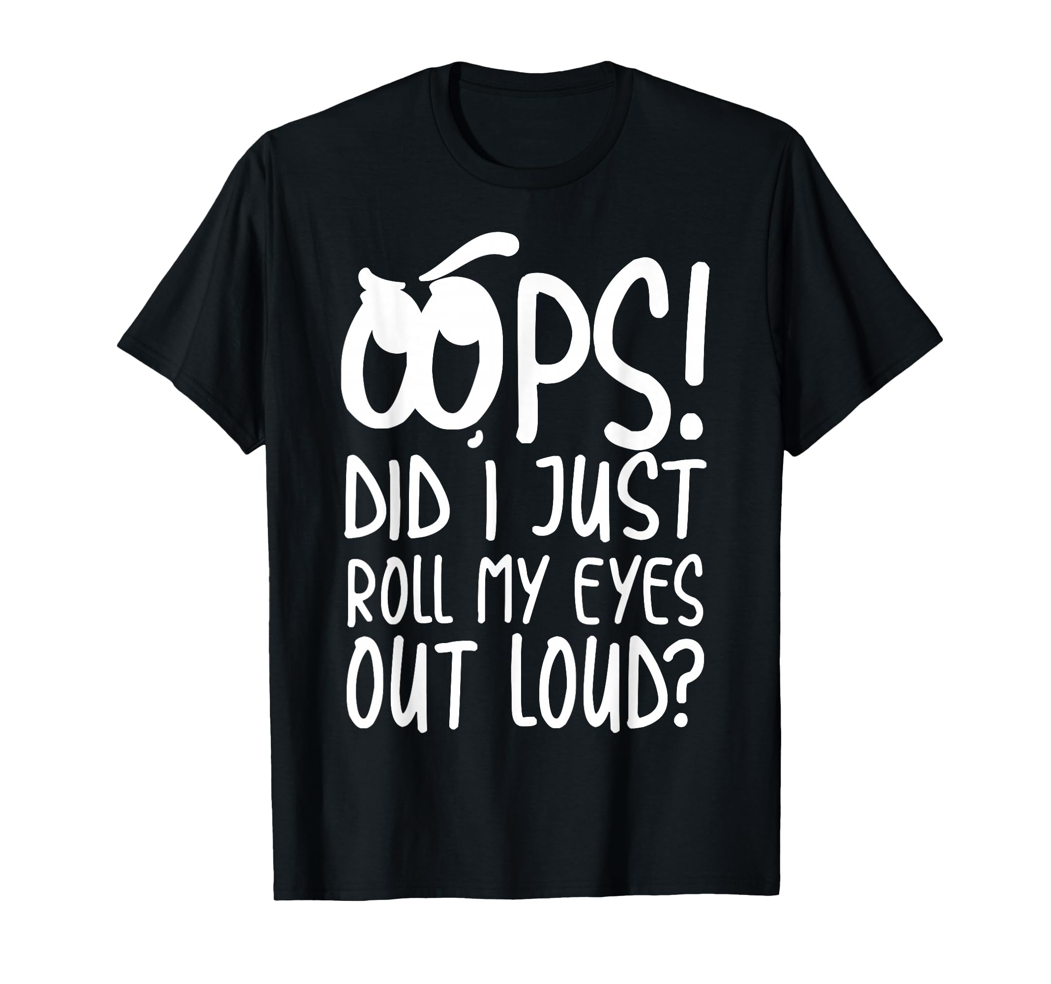 Oops Did I Just Roll My Eyes Out Loud T-Shirt - Graphic Print Unisex - T-Shirt, Sweatshirt, Hoodie