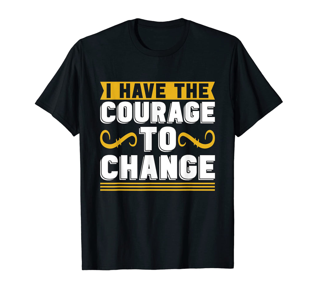 I Have Courage To Change Anxiety T-Shirt - Casual Everyday Wear for Adults - T-Shirt, Sweatshirt, Hoodie