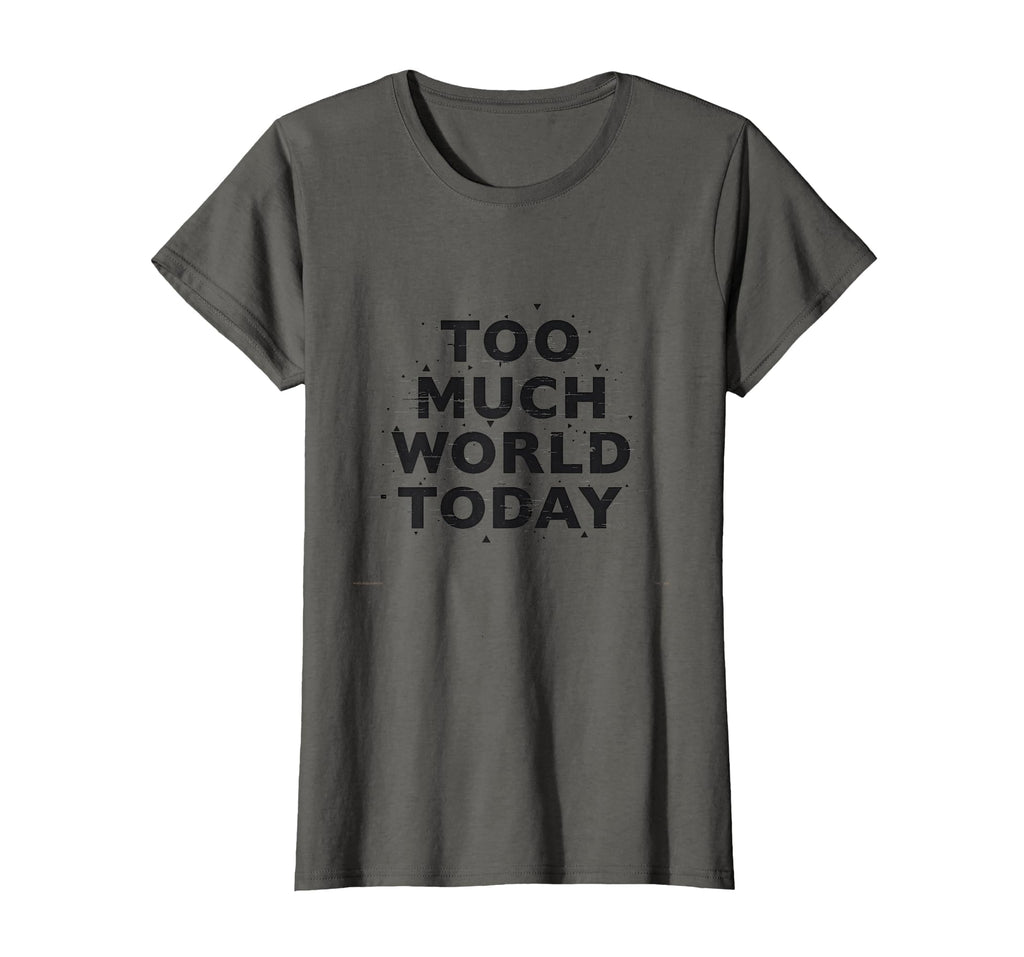 Too Much World Today T-Shirt - Casual Everyday Wear Men Women - T-Shirt, Sweatshirt, Hoodie