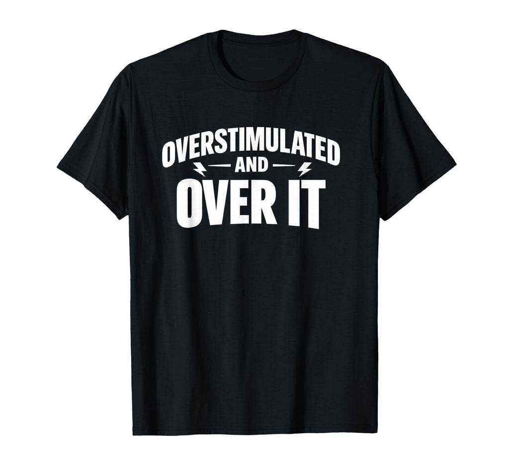 Overstimulated And Over It T-Shirt - Minimalist Print for Adults - T-Shirt, Sweatshirt, Hoodie