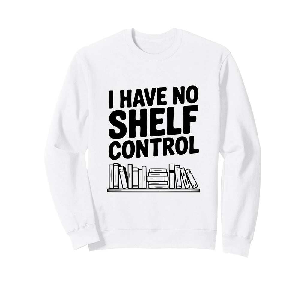 I Have No Shelf Control Funny Sweatshirt - Minimalist Print for Adults - T-Shirt, Sweatshirt, Hoodie