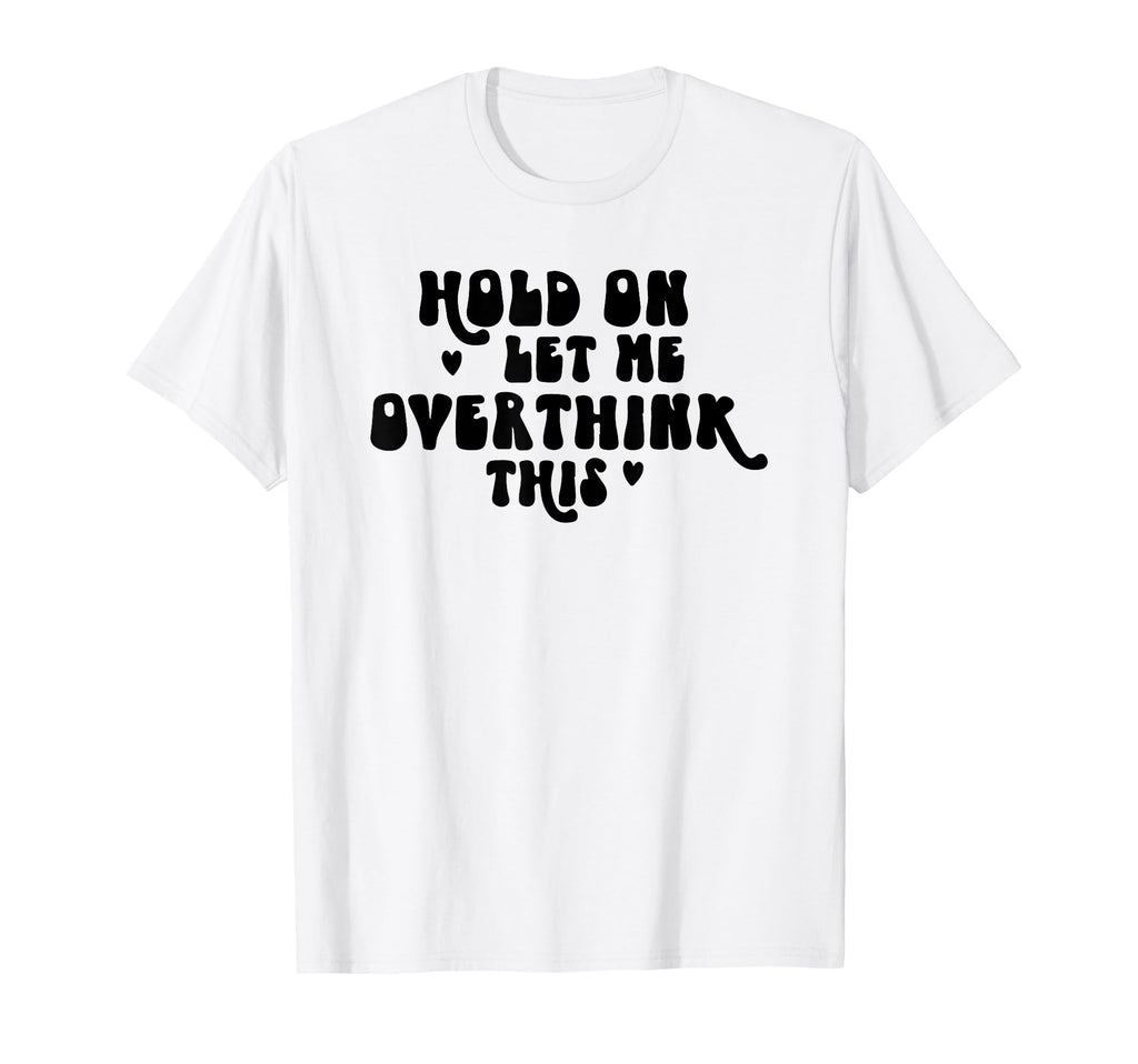 Hold Let Me Overthink This Funny T-Shirt - Streetwear Style Men Women - T-Shirt, Sweatshirt, Hoodie