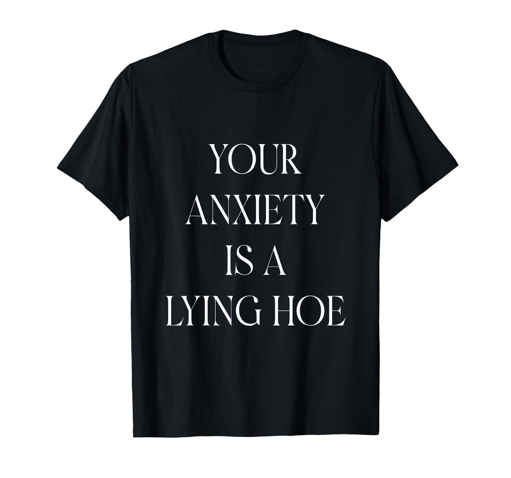 Your Anxiety Is Lying Hoe Mental T-Shirt - Minimalist Print for Adults - T-Shirt, Sweatshirt, Hoodie
