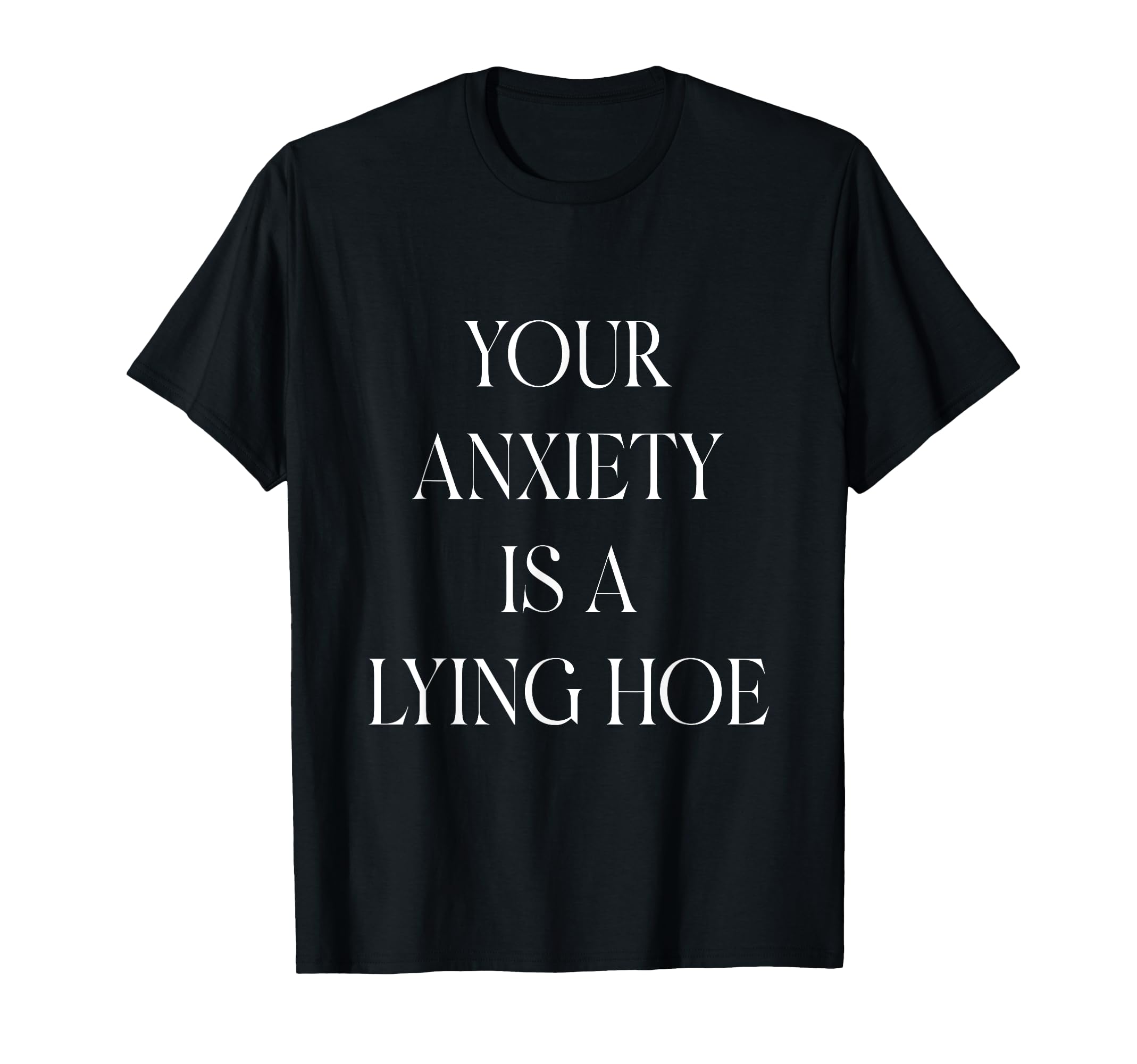 Your Anxiety Is Lying Hoe Mental T-Shirt - Minimalist Print for Adults - T-Shirt, Sweatshirt, Hoodie