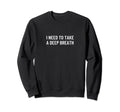 I Need To Take Deep Breath Sweatshirt - Aesthetic Graphic Men Women - T-Shirt, Sweatshirt, Hoodie