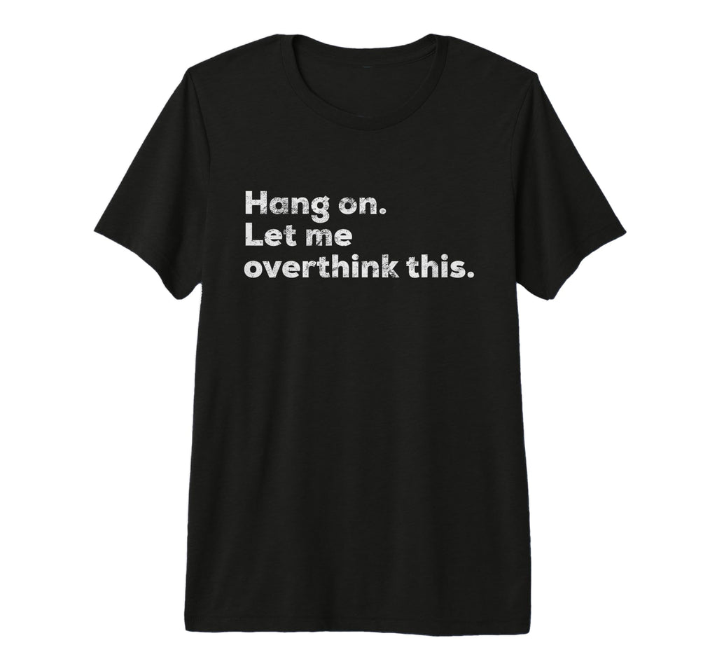 Funny Anxiety Overthinker Hang Let T-Shirt - Custom Art Print for Adults - T-Shirt, Sweatshirt, Hoodie