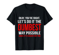 Okay Youre Right Lets Do It Dumbest Way T-Shirt - Graphic Print Unisex - T-Shirt, Sweatshirt, Hoodie