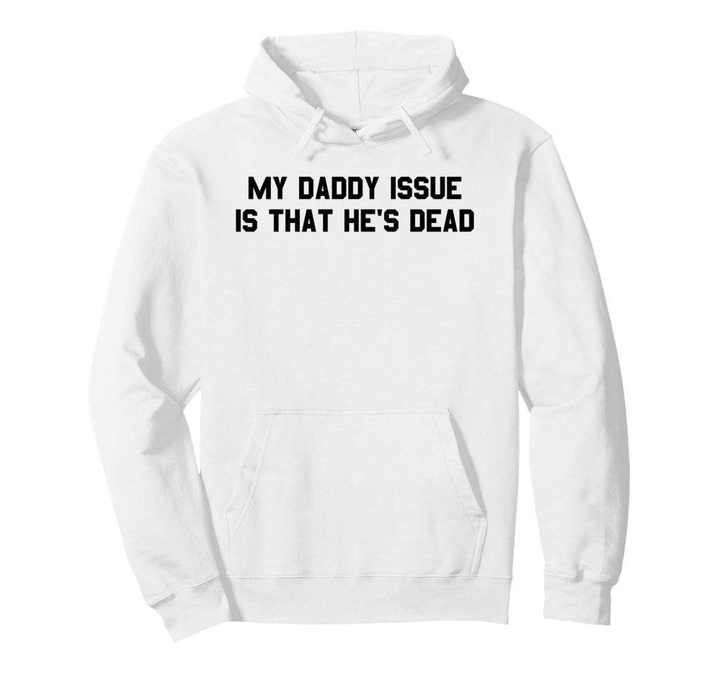 My Daddy Issue Is Hes Dead Funny Dark Hoodie - Streetwear Style Unisex - T-Shirt, Sweatshirt, Hoodie