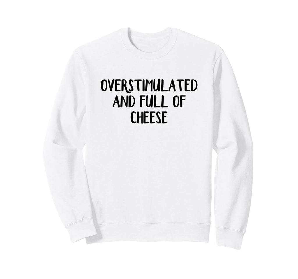 Overstimulated And Full Cheese Sweatshirt - Custom Art Print for Adults - T-Shirt, Sweatshirt, Hoodie