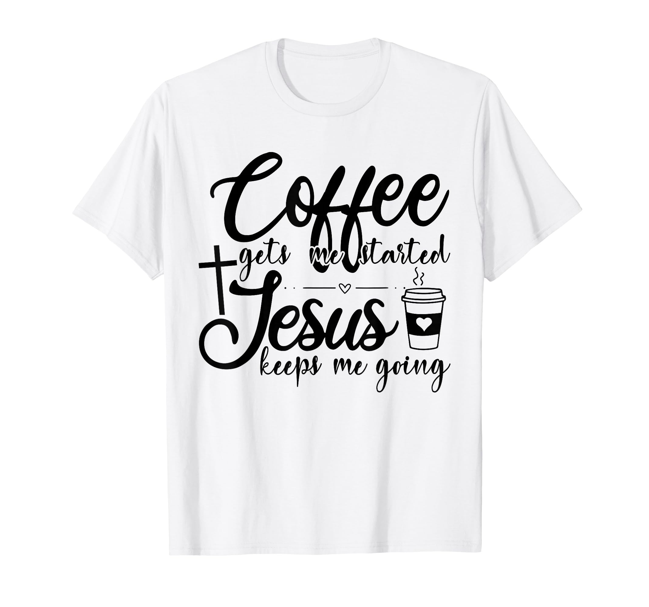 Coffee Gets Me Started Jesus Keeps Me T-Shirt - Novelty Apparel Unisex - T-Shirt, Sweatshirt, Hoodie
