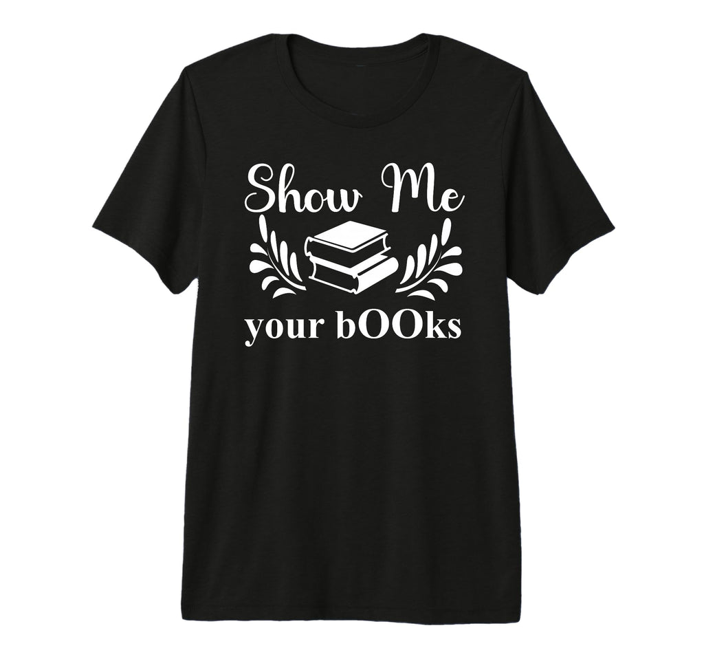 Show Me Your Books Smutty Book Lovers T-Shirt - Graphic Print Men Women - T-Shirt, Sweatshirt, Hoodie