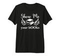 Show Me Your Books Smutty Book Lovers T-Shirt - Graphic Print Men Women - T-Shirt, Sweatshirt, Hoodie