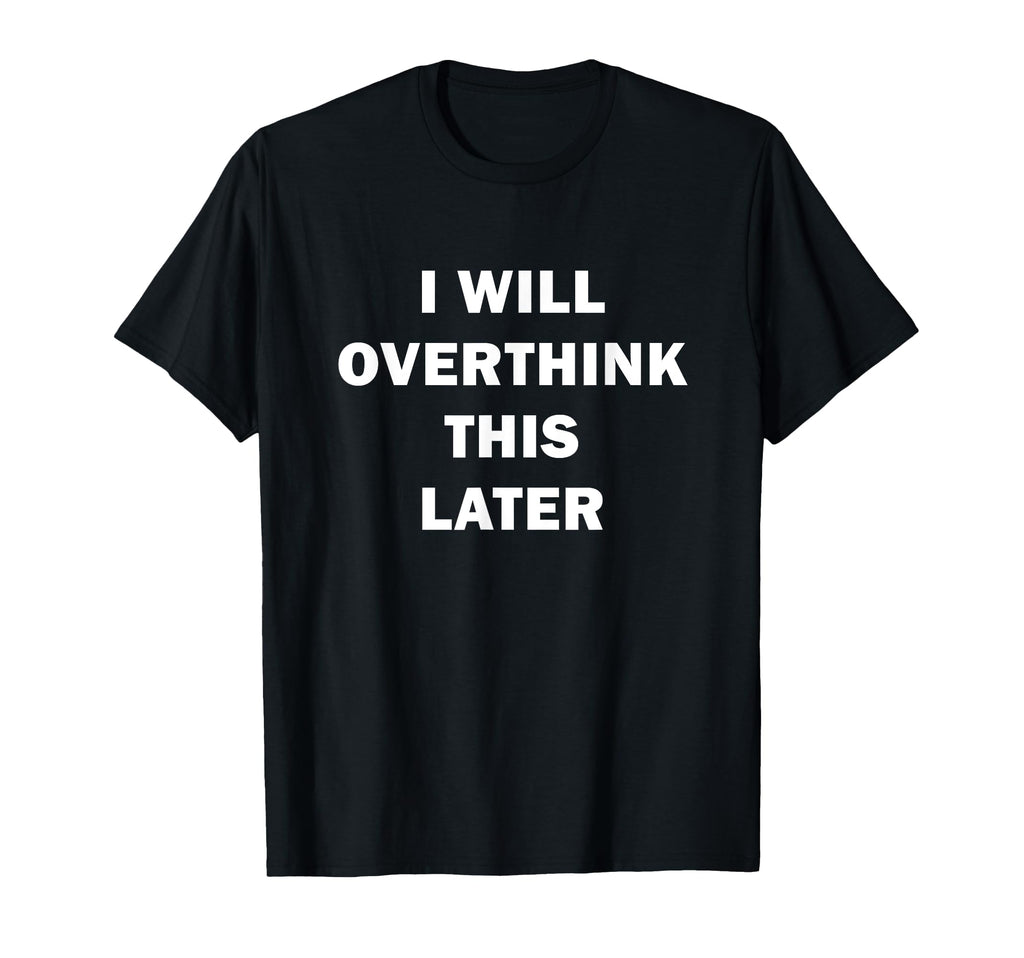 I Will Overthink This Later Funny Over T-Shirt - Graphic Print for Adults - T-Shirt, Sweatshirt, Hoodie