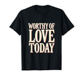 Worthy Love Today Positive Affirmation T-Shirt - Graphic Print Unisex - T-Shirt, Sweatshirt, Hoodie