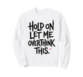 Funny Sarcastic Hold Let Me Sweatshirt - Fun Novelty Design Men Women - T-Shirt, Sweatshirt, Hoodie