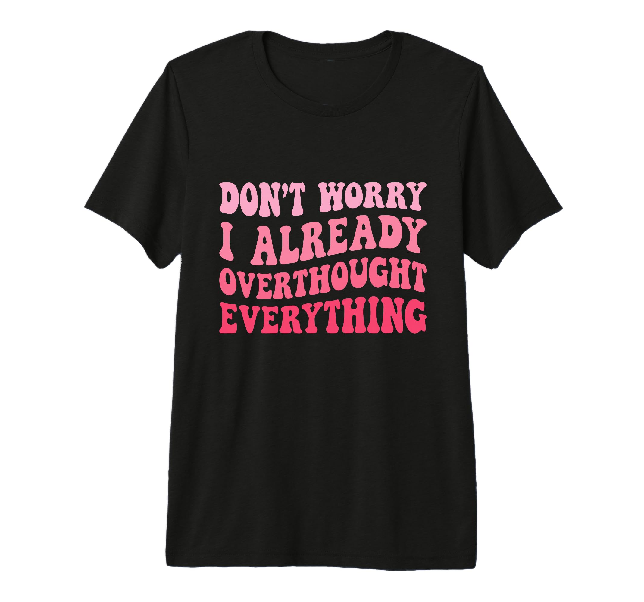 Dont Worry I Already Overthought T-Shirt - Fun Novelty Design Unisex - T-Shirt, Sweatshirt, Hoodie