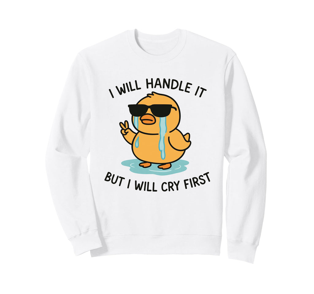 I Will Handle It But I Will Cry First Sweatshirt - Custom Art Print Unisex - T-Shirt, Sweatshirt, Hoodie