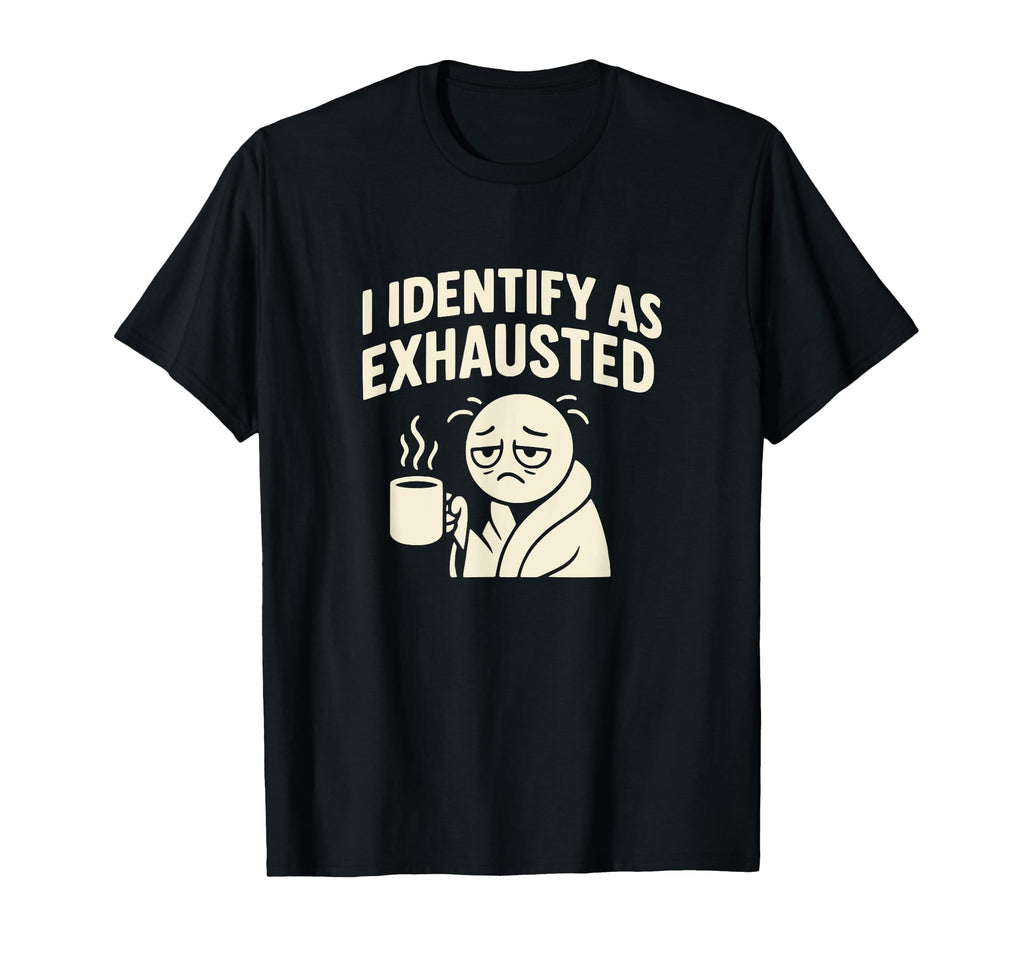 I Identify As Exhausted Funny Tired T-Shirt - Novelty Apparel for Adults - T-Shirt, Sweatshirt, Hoodie