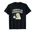 I Identify As Exhausted Funny Tired T-Shirt - Novelty Apparel for Adults - T-Shirt, Sweatshirt, Hoodie
