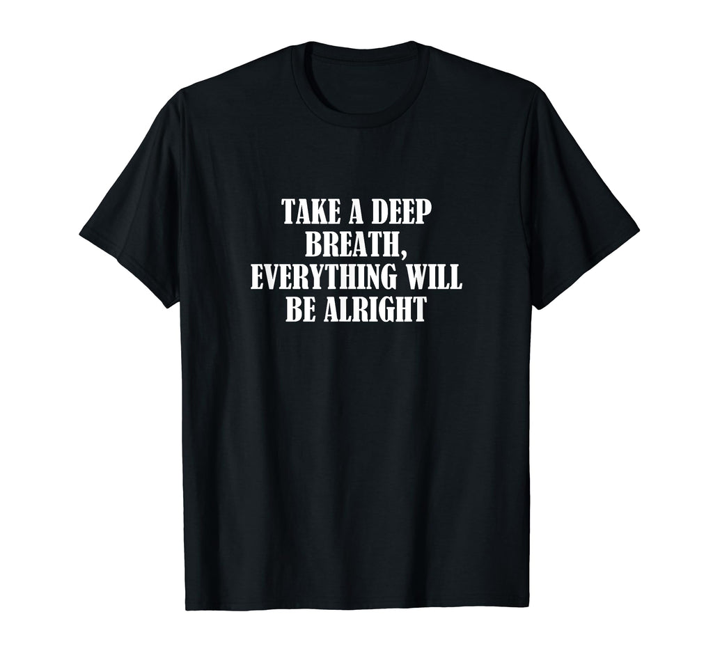 Take Deep Breath Everything Will Be T-Shirt - Casual Everyday Wear Unisex - T-Shirt, Sweatshirt, Hoodie