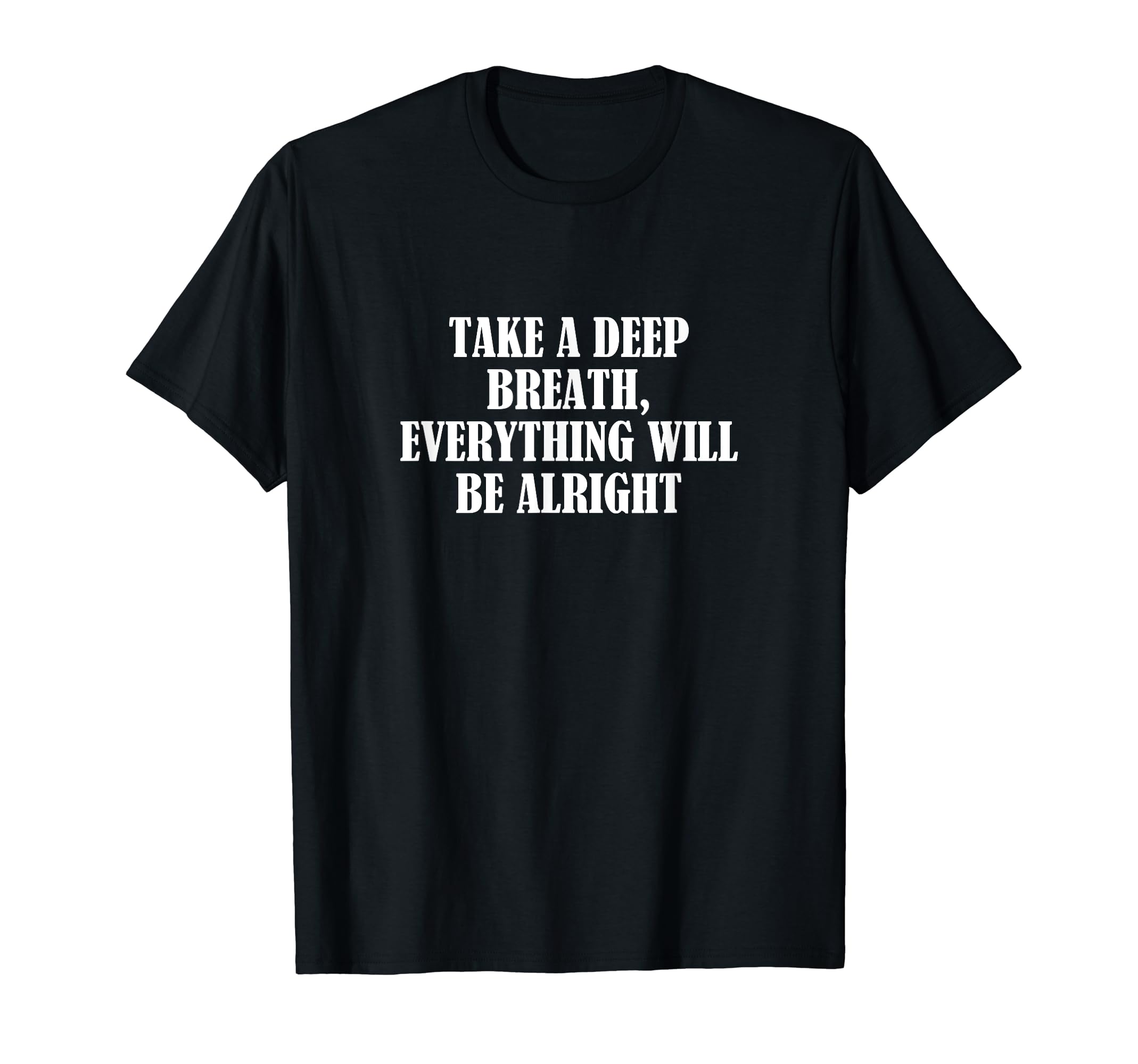 Take Deep Breath Everything Will Be T-Shirt - Casual Everyday Wear Unisex - T-Shirt, Sweatshirt, Hoodie