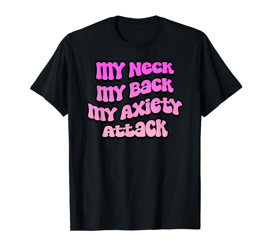 My Neck My Back My Anxiety Attack T-Shirt - Fun Novelty Design Men Women - T-Shirt, Sweatshirt, Hoodie