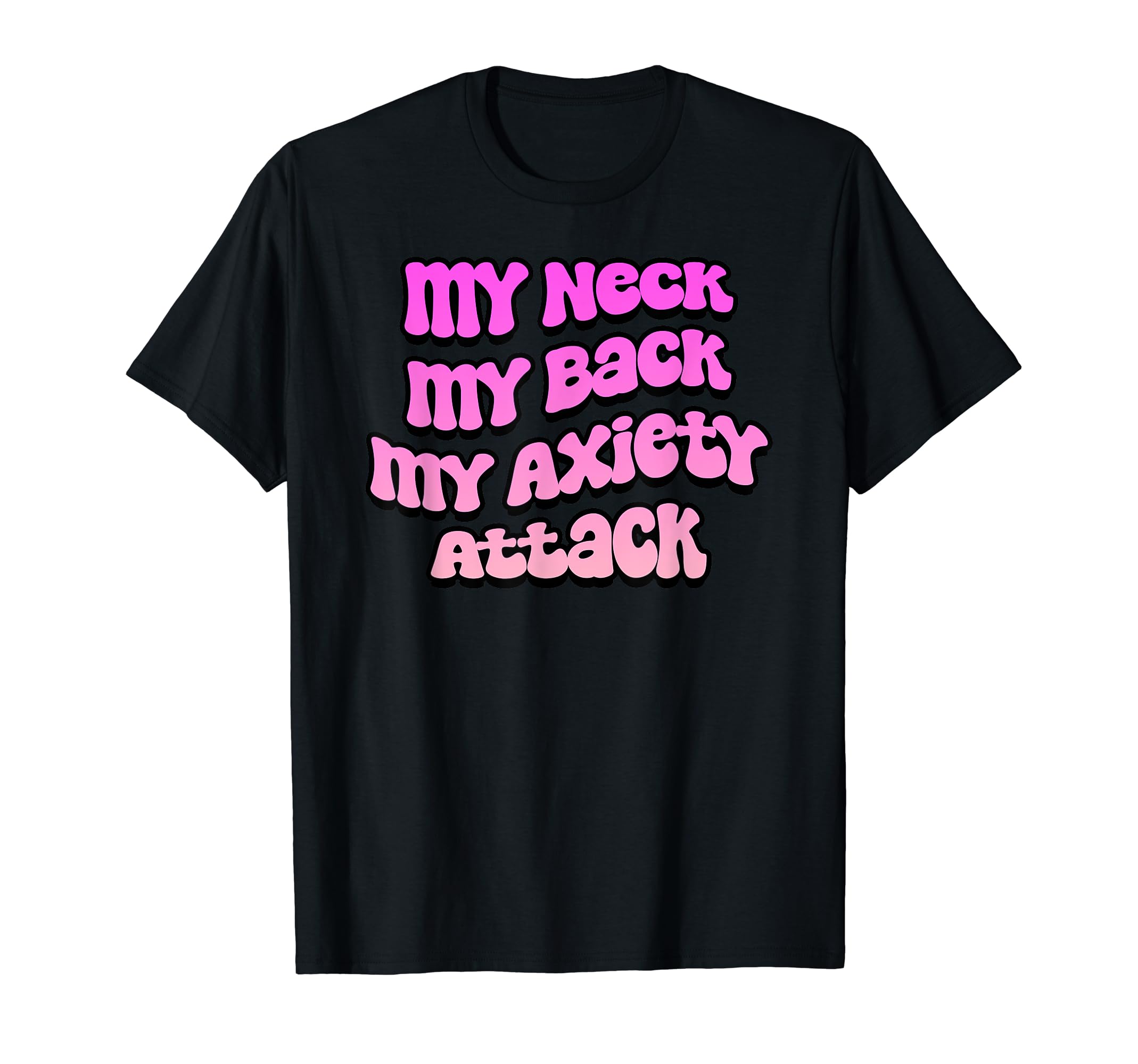 My Neck My Back My Anxiety Attack T-Shirt - Fun Novelty Design Men Women - T-Shirt, Sweatshirt, Hoodie