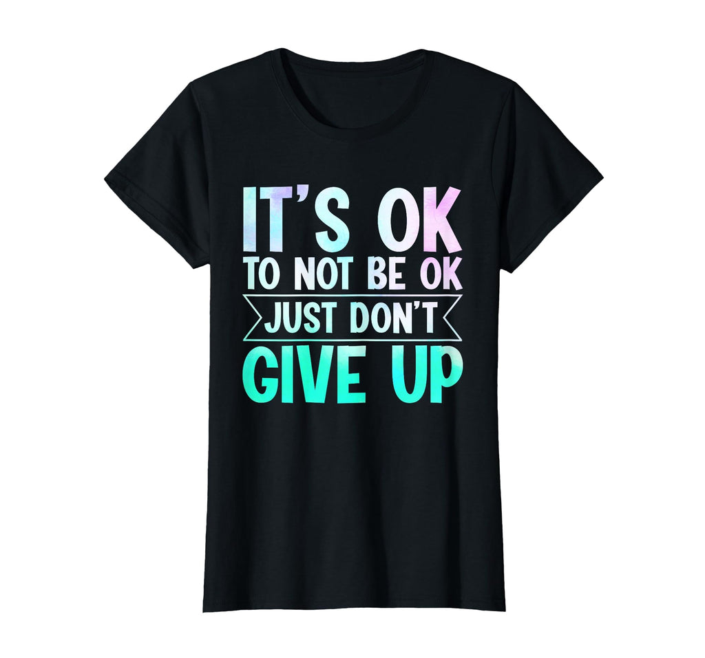 Its Ok To Not Be Ok Just Dont Give Up T-Shirt - Custom Art Print Unisex - T-Shirt, Sweatshirt, Hoodie